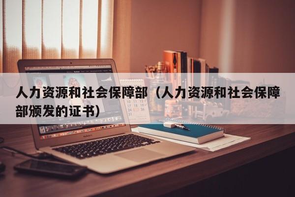 人力资源和社会保障部（人力资源和社会保障部颁发的证书）