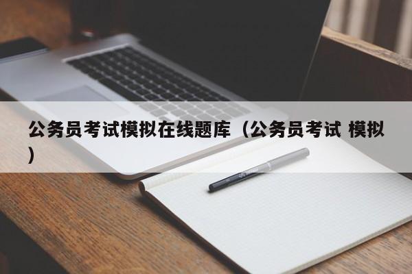 公务员考试模拟在线题库（公务员考试 模拟）