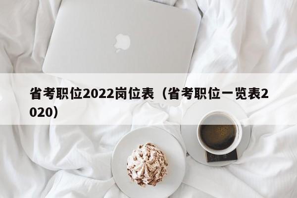 省考职位2022岗位表（省考职位一览表2020）