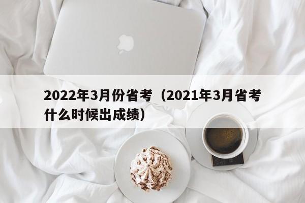 2022年3月份省考（2021年3月省考什么时候出成绩）