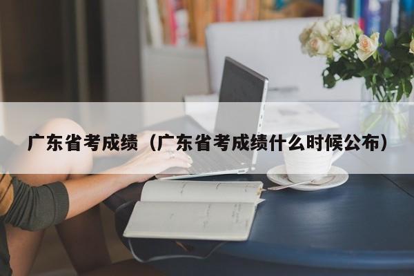 广东省考成绩（广东省考成绩什么时候公布）