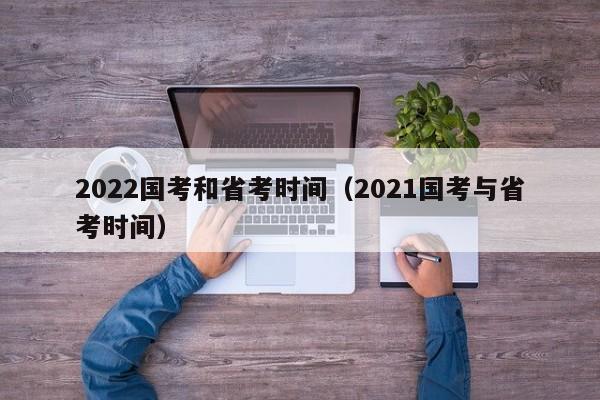 2022国考和省考时间（2021国考与省考时间）