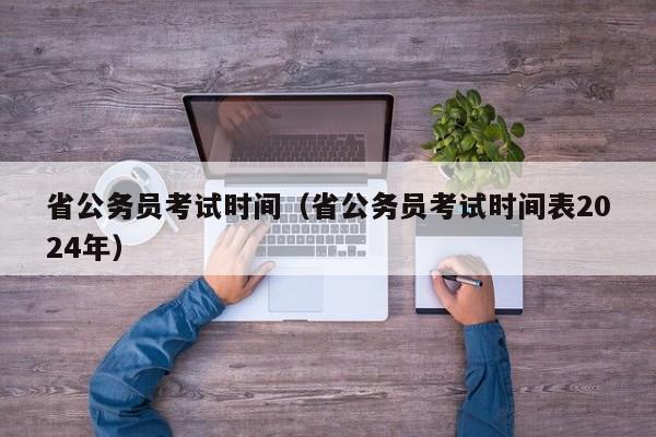 省公务员考试时间（省公务员考试时间表2024年）