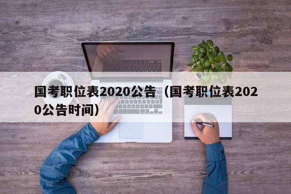 国考职位表2020公告（国考职位表2020公告时间）