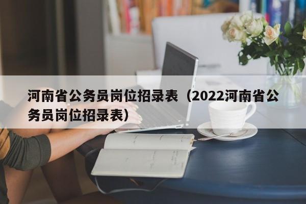 河南省公务员岗位招录表（2022河南省公务员岗位招录表）