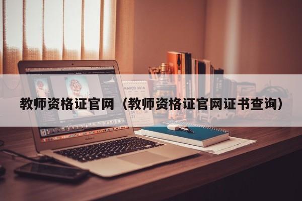 教师资格证官网（教师资格证官网证书查询）