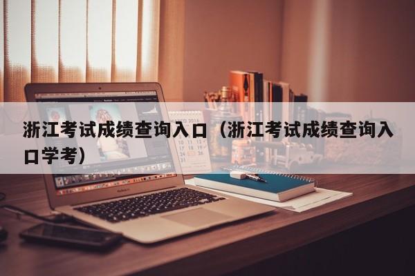 浙江考试成绩查询入口（浙江考试成绩查询入口学考）