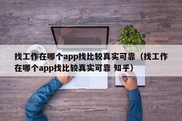 找工作在哪个app找比较真实可靠（找工作在哪个app找比较真实可靠 知乎）