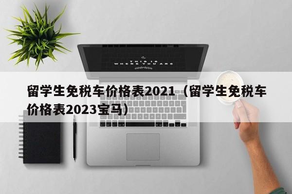 留学生免税车价格表2021（留学生免税车价格表2023宝马）