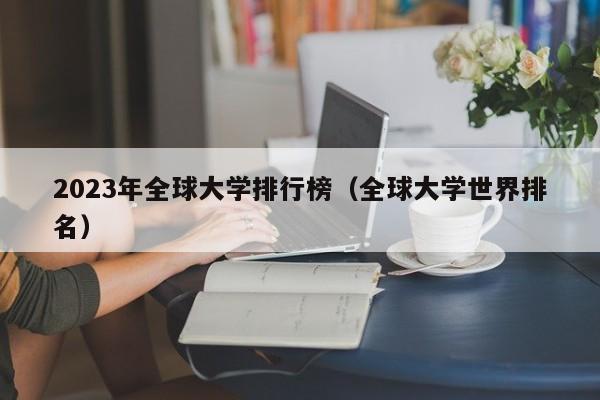 2023年全球大学排行榜（全球大学世界排名）