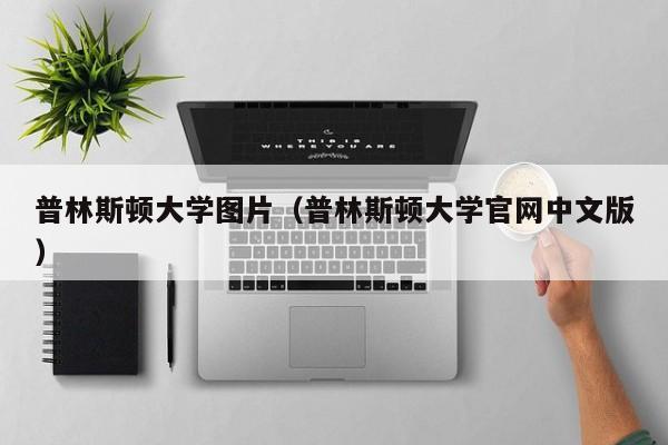 普林斯顿大学图片（普林斯顿大学官网中文版）