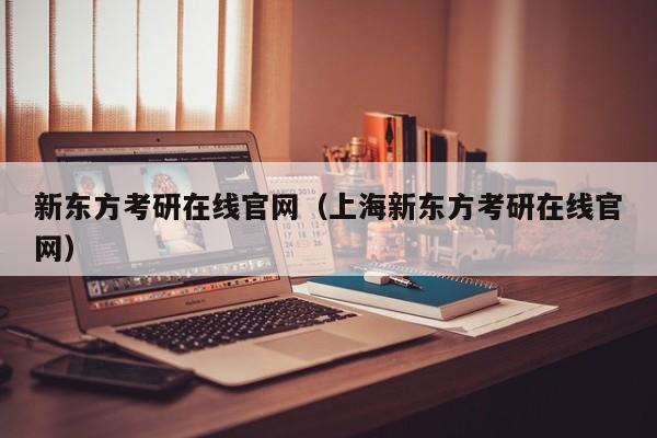 新东方考研在线官网（上海新东方考研在线官网）