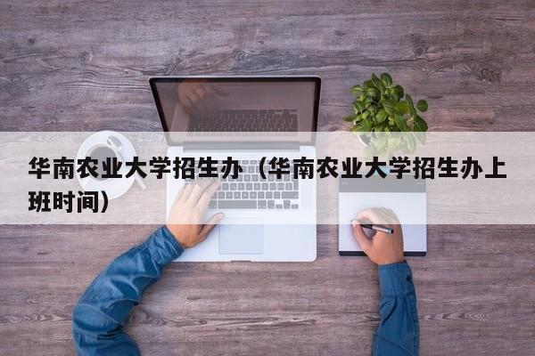 华南农业大学招生办（华南农业大学招生办上班时间）