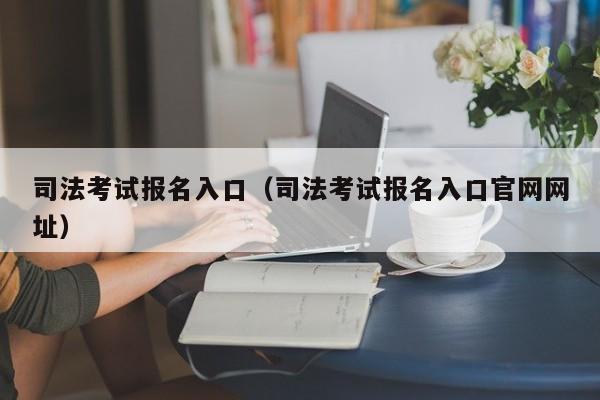 司法考试报名入口（司法考试报名入口官网网址）