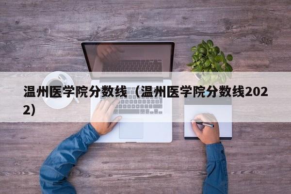 温州医学院分数线（温州医学院分数线2022）