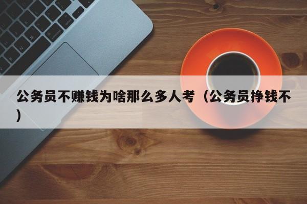 公务员不赚钱为啥那么多人考（公务员挣钱不）