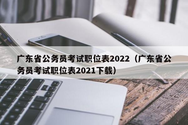 广东省公务员考试职位表2022（广东省公务员考试职位表2021下载）