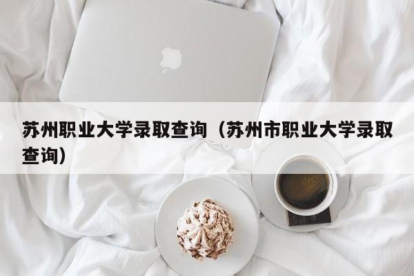 苏州职业大学录取查询（苏州市职业大学录取查询）