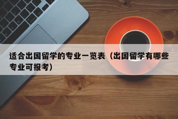 适合出国留学的专业一览表（出国留学有哪些专业可报考）