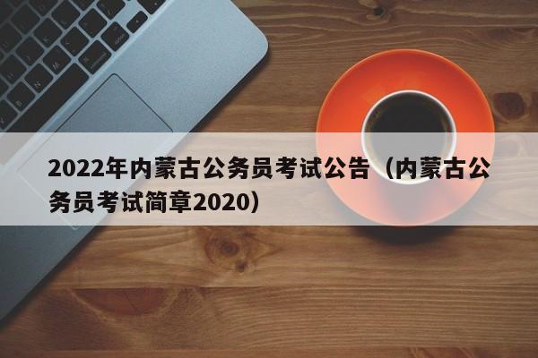 2022年内蒙古公务员考试公告（内蒙古公务员考试简章2020）