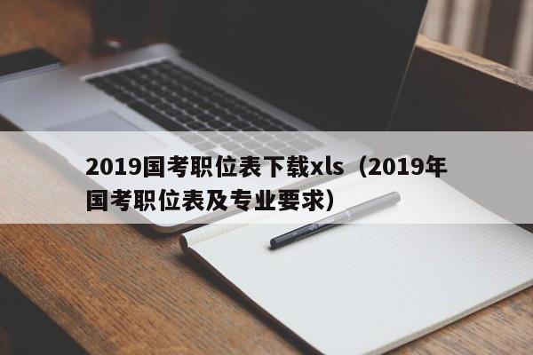 2019国考职位表下载xls（2019年国考职位表及专业要求）