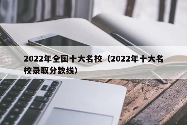 2022年全国十大名校（2022年十大名校录取分数线）