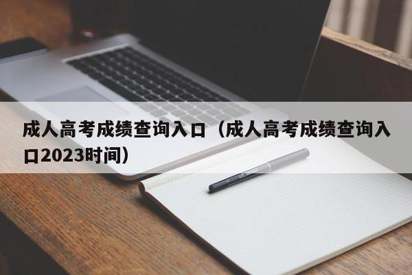 成人高考成绩查询入口（成人高考成绩查询入口2023时间）