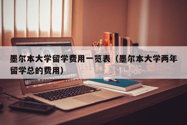 墨尔本大学留学费用一览表（墨尔本大学两年留学总的费用）