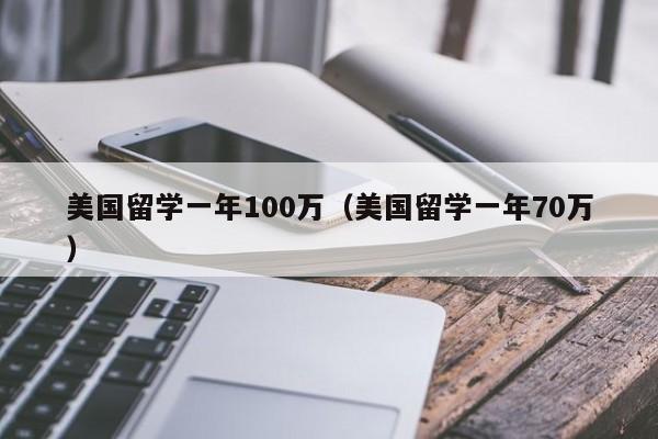 美国留学一年100万（美国留学一年70万）