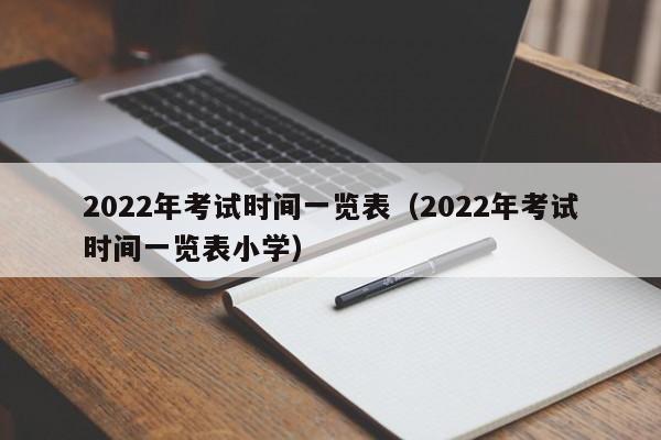 2022年考试时间一览表（2022年考试时间一览表小学）