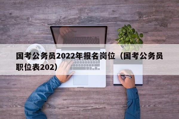 国考公务员2022年报名岗位（国考公务员职位表202）