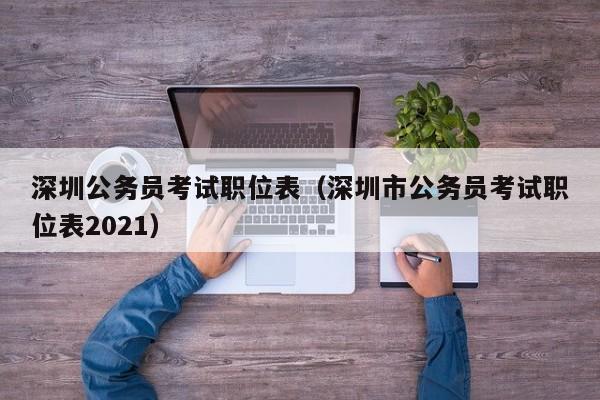 深圳公务员考试职位表（深圳市公务员考试职位表2021）