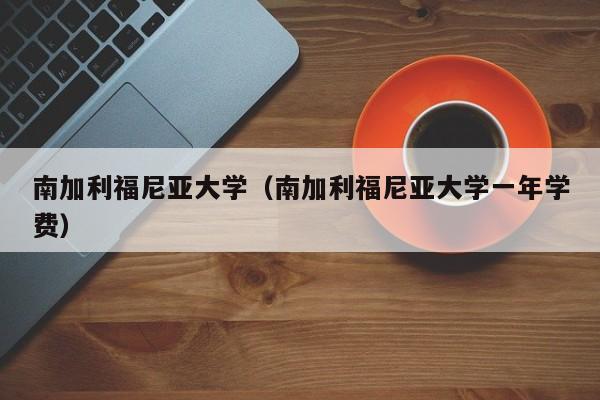 南加利福尼亚大学（南加利福尼亚大学一年学费）