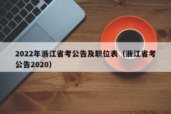 2022年浙江省考公告及职位表（浙江省考公告2020）