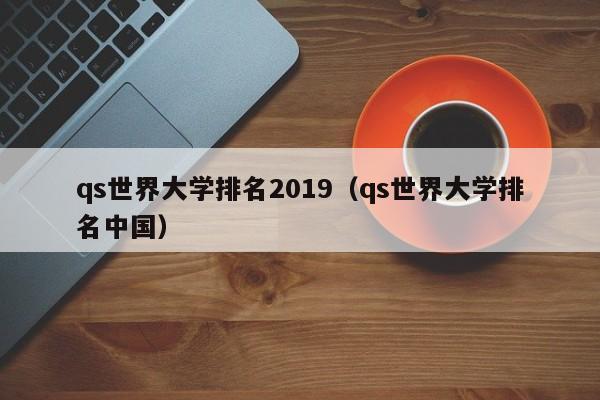 qs世界大学排名2019（qs世界大学排名中国）