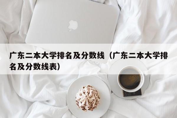 广东二本大学排名及分数线（广东二本大学排名及分数线表）