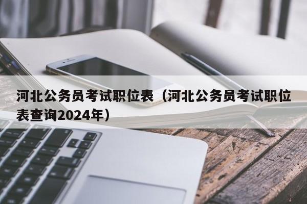 河北公务员考试职位表（河北公务员考试职位表查询2024年）