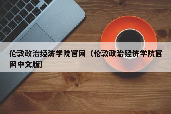 伦敦政治经济学院官网（伦敦政治经济学院官网中文版）