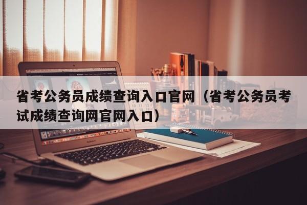 省考公务员成绩查询入口官网（省考公务员考试成绩查询网官网入口）