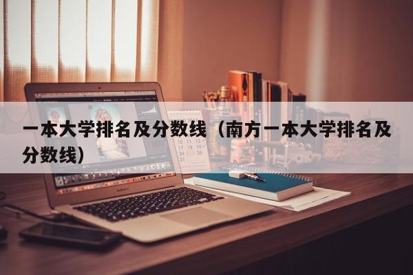 一本大学排名及分数线（南方一本大学排名及分数线）