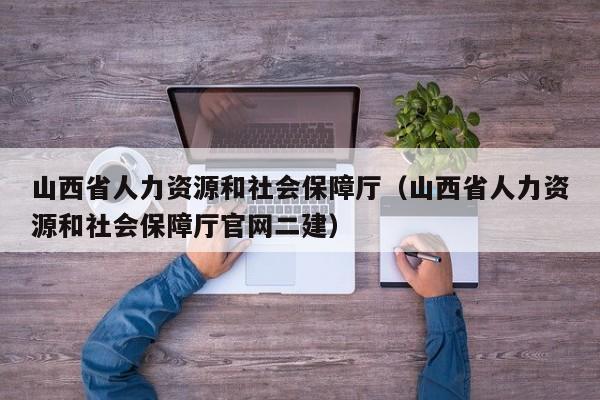 山西省人力资源和社会保障厅（山西省人力资源和社会保障厅官网二建）