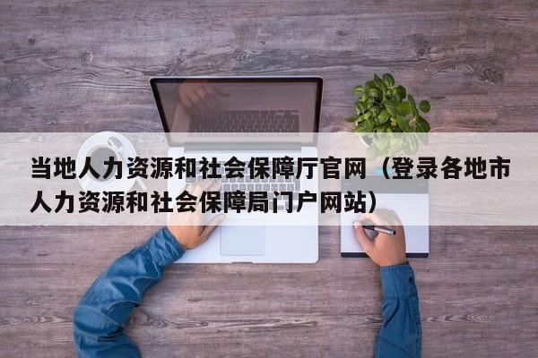 当地人力资源和社会保障厅官网（登录各地市人力资源和社会保障局门户网站）