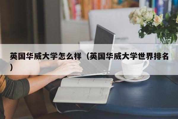 英国华威大学怎么样（英国华威大学世界排名）