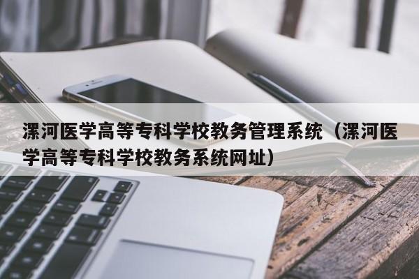 漯河医学高等专科学校教务管理系统（漯河医学高等专科学校教务系统网址）