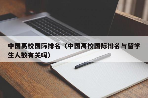 中国高校国际排名（中国高校国际排名与留学生人数有关吗）