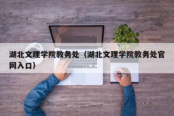 湖北文理学院教务处（湖北文理学院教务处官网入口）