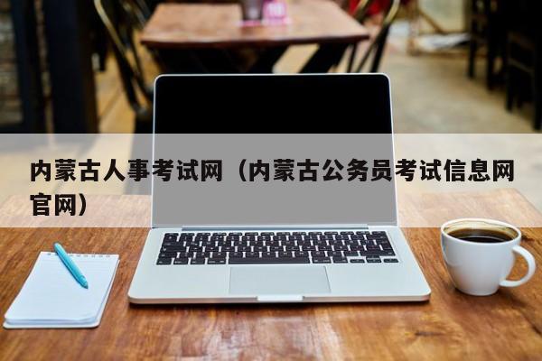 内蒙古人事考试网（内蒙古公务员考试信息网官网）