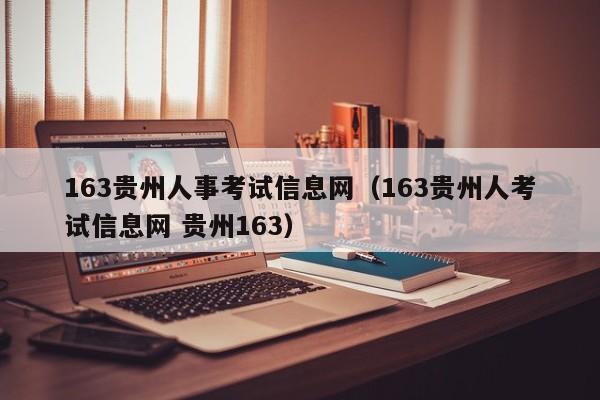 163贵州人事考试信息网（163贵州人考试信息网 贵州163）