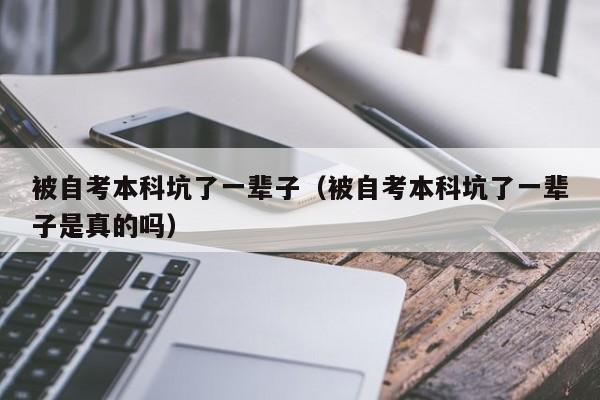 被自考本科坑了一辈子（被自考本科坑了一辈子是真的吗）