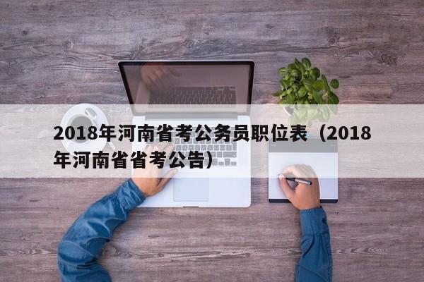 2018年河南省考公务员职位表（2018年河南省省考公告）